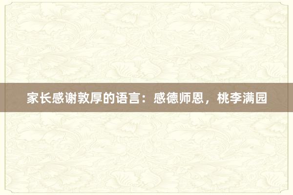 家长感谢敦厚的语言：感德师恩，桃李满园
