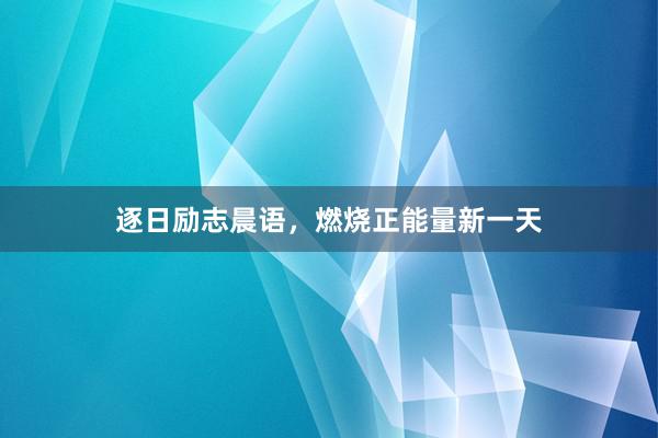 逐日励志晨语，燃烧正能量新一天