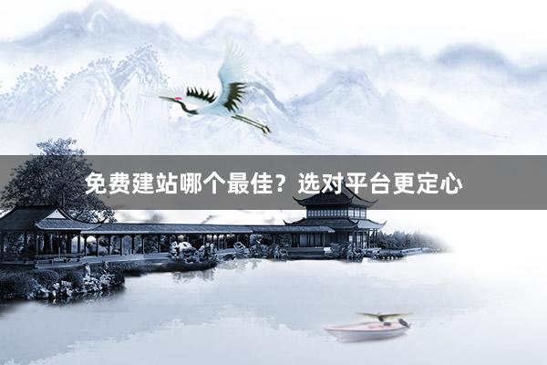 免费建站哪个最佳？选对平台更定心