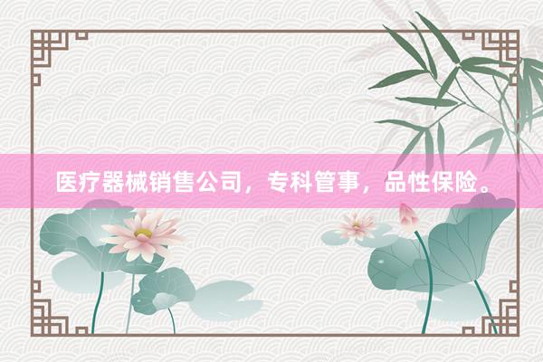 医疗器械销售公司，专科管事，品性保险。