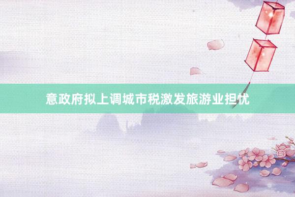意政府拟上调城市税激发旅游业担忧
