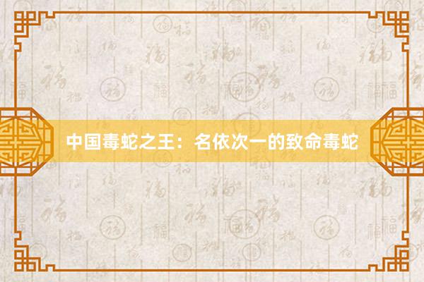 中国毒蛇之王：名依次一的致命毒蛇