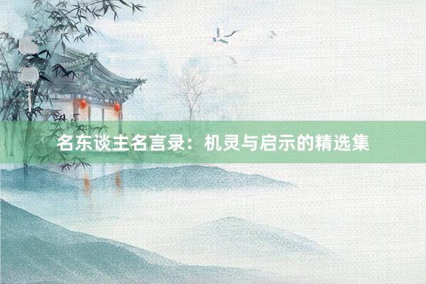 名东谈主名言录：机灵与启示的精选集